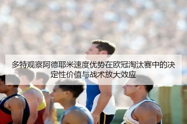 多特观察阿德耶米速度优势在欧冠淘汰赛中的决定性价值与战术放大效应 | kaiyun