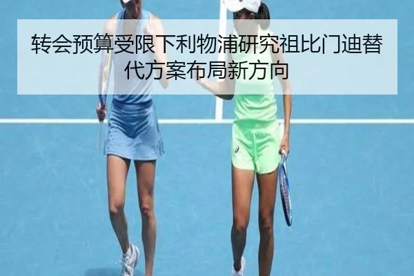 转会预算受限下利物浦研究祖比门迪替代方案布局新方向 | kaiyun